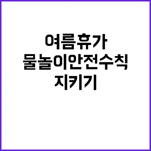 물놀이 안전수칙 여름 휴가 생명 지키기!