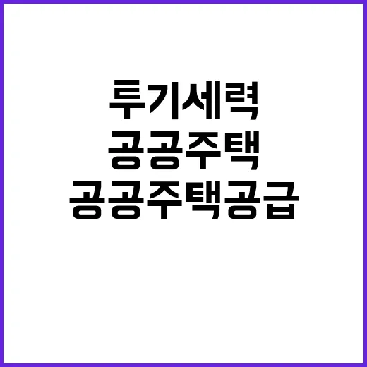 투기세력 단속, 공공주택 공급 지속 추진한다!