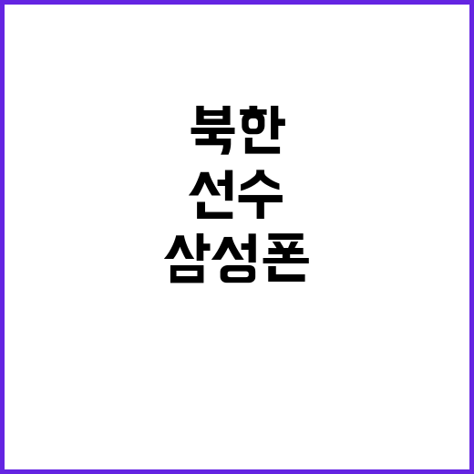 북한 선수, 삼성폰…