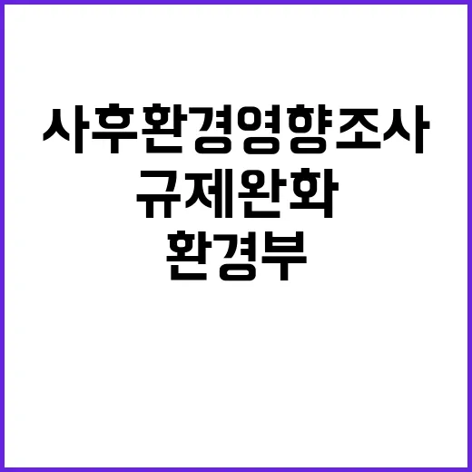 환경부, 사후환경영향조사 규제 완화 한사람!