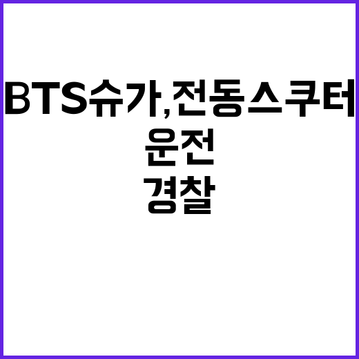 BTS 슈가, 전동스쿠터 운전 논란 속 경찰 주장!