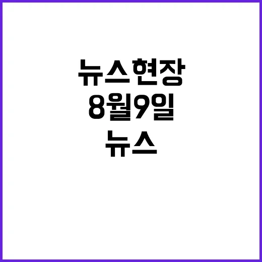 뉴스현장 8월 9일…