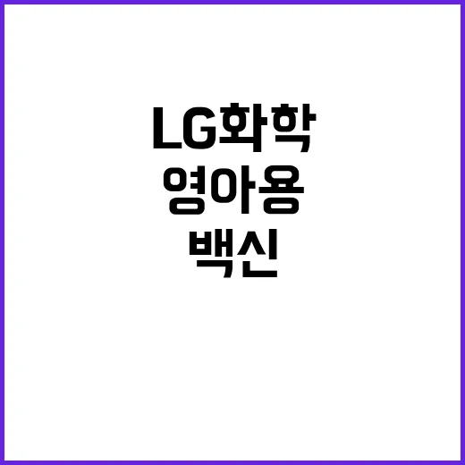 국산화 영아용 백신 LG화학 임상 2상 돌입!