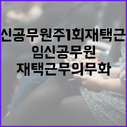 임신 공무원 주 1회 재택근무 의무화 소식!