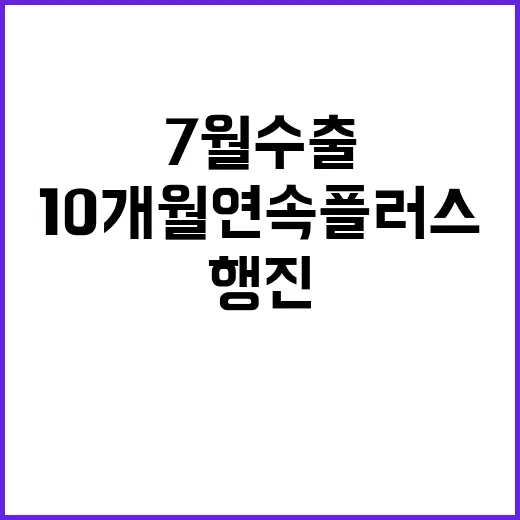 7월 수출, 10개월 연속 플러스 행진의 비밀!