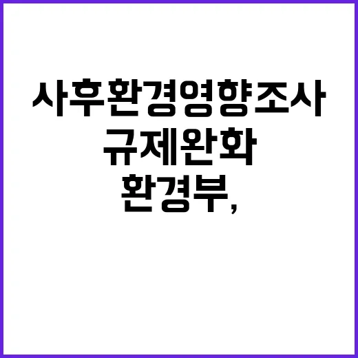 환경부, 사후환경영향조사 규제 완화 소식 공개!