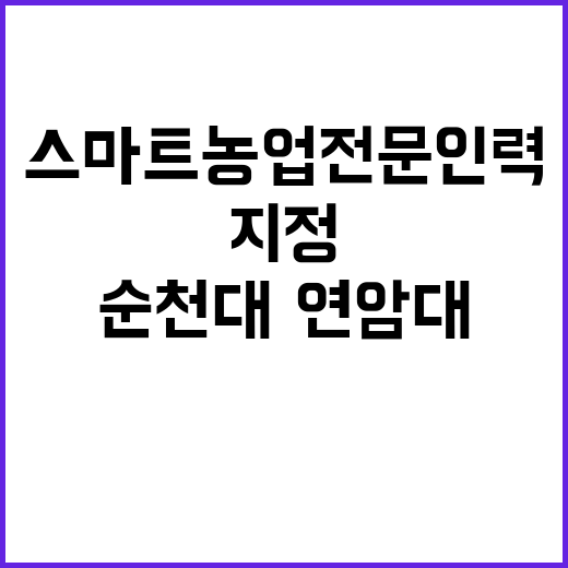 스마트농업 전문인력, 순천대·연암대 지정!