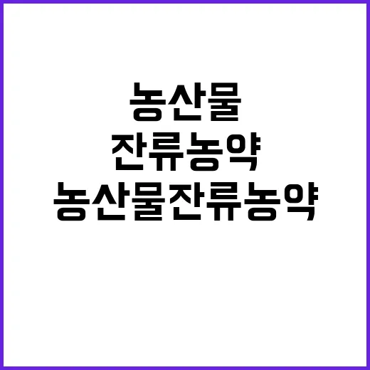 농산물 잔류농약 기준 강화, 사실은 이렇습니다!