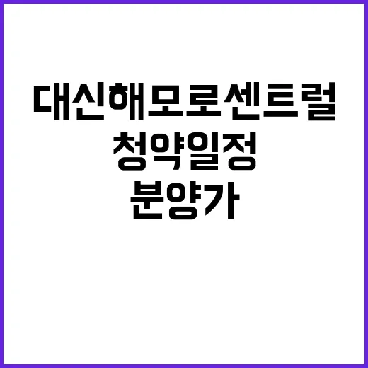 대신해모로센트럴 청약 일정과 분양가 궁금해?