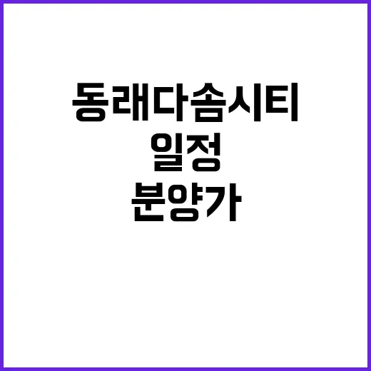 동래 다솜시티 분양가와 청약 일정 놓치지 마세요!