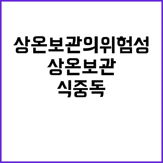 식중독 주의 상온 보관의 위험성 많이 발생!