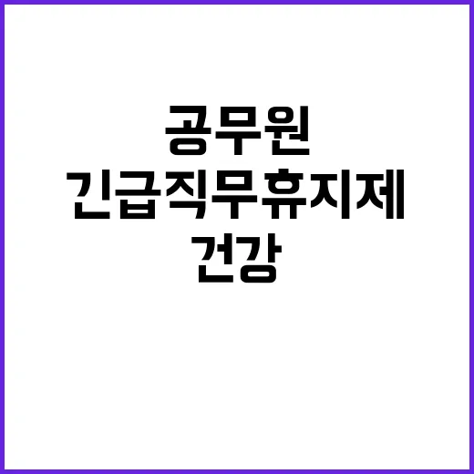 ‘긴급 직무 휴지제’ 공무원 건강 문제 해결 방안!