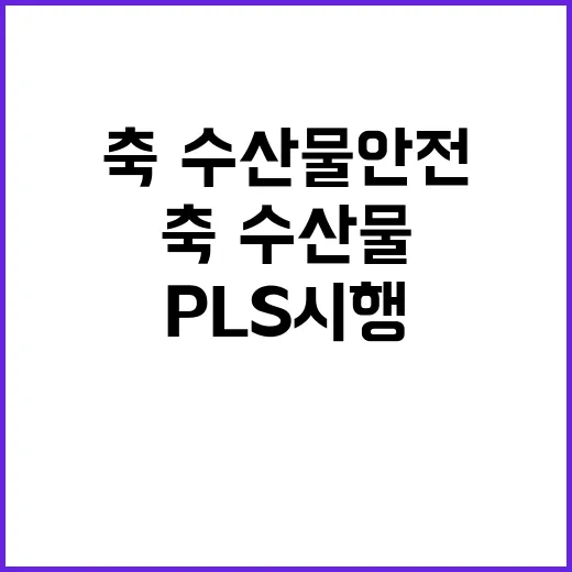 PLS 시행! 축·수산물 안전 기준 대폭 강화!