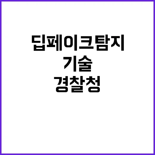 딥페이크 탐지 경찰청의 혁신적 기술 개발 발표!