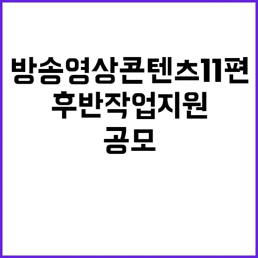 후반작업 지원 방송영상콘텐츠 11편 공모 놓치지 마세요!