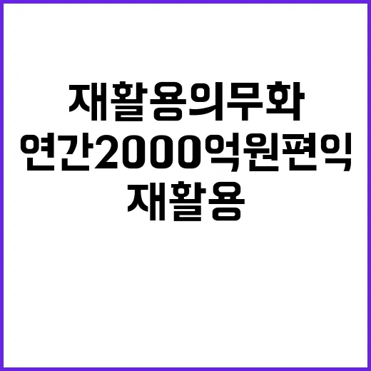 재활용 의무화 연간 2000억 원 편익 기대!