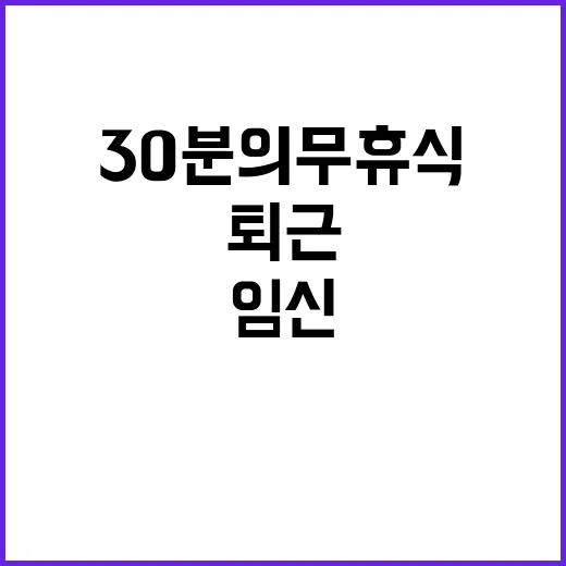 ‘30분 의무 휴식’ 퇴근 임신·육아 지원 확대!