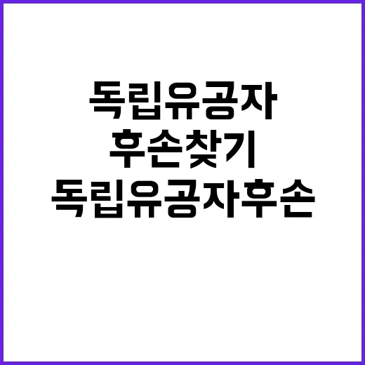 독립유공자 후손 찾기 보훈부의 노력 공개!