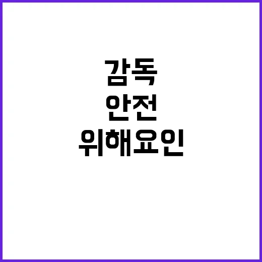 산업안전보건 감독 위해 요인 발굴과 개선!