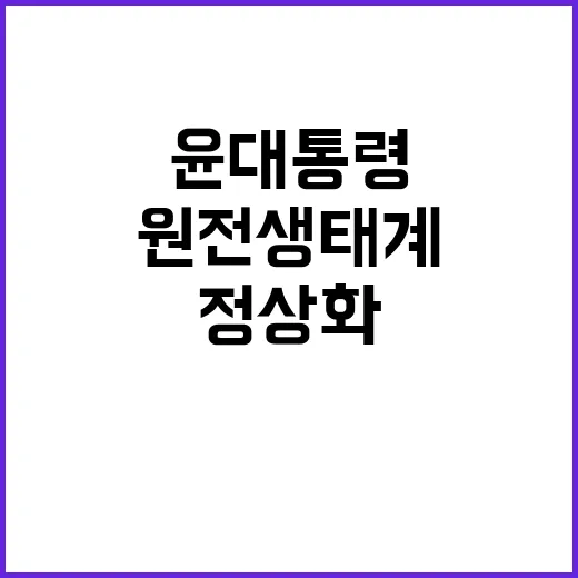 원전 생태계 정상화 윤 대통령의 강력한 의지!