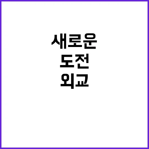 외교 지평 새로운 기회와 도전이 다가온다!