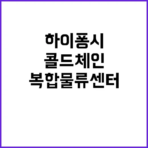 하이퐁시 복합물류센터 콜드체인 공급망 혁신 기대!