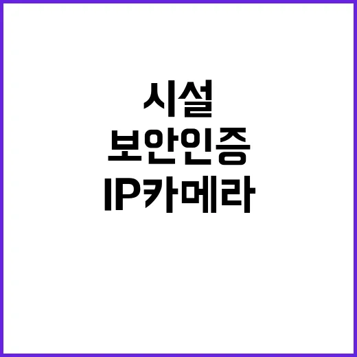 보안인증 IP카메라 병원 등 다중이용시설 의무화!