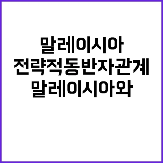 전략적 동반자 관계 말레이시아와의 새로운 길!