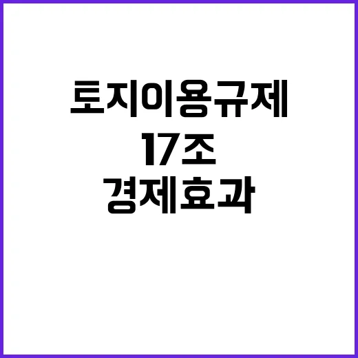 토지이용규제 17조 경제효과를 기대한다!