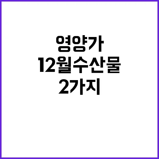 12월 수산물 영양가 최고의 선택 2가지!