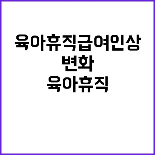 육아휴직 급여 인상 새로운 기회와 변화!