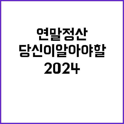 2024 연말정산 변화 당신이 알아야 할 사실!