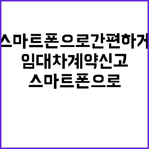 임대차계약 신고, 스마트폰으로 간편하게 처리하기!