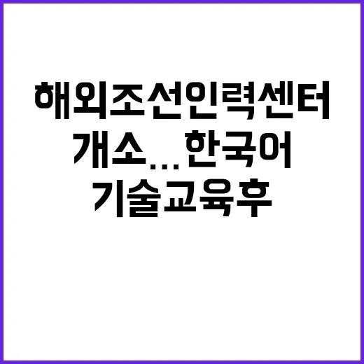 해외조선인력센터 개소…한국어 기술교육 후 귀국!