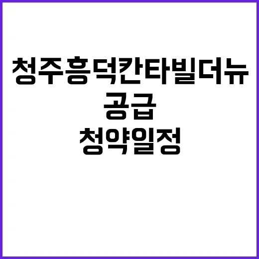 청주 흥덕 칸타빌 더뉴 청약 일정 배정 특별공급 요건