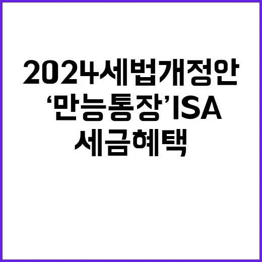 ‘만능통장’ ISA 2024 세법개정안 세금 혜택 공개!