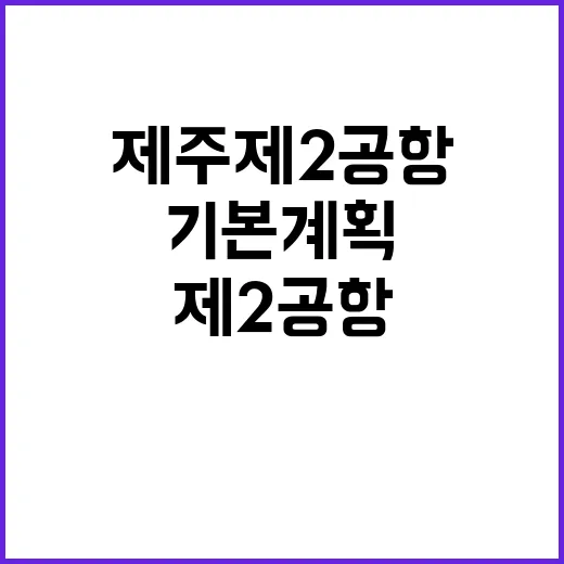 제주 제2공항 친환경 미래를 여는 기본계획 공개!