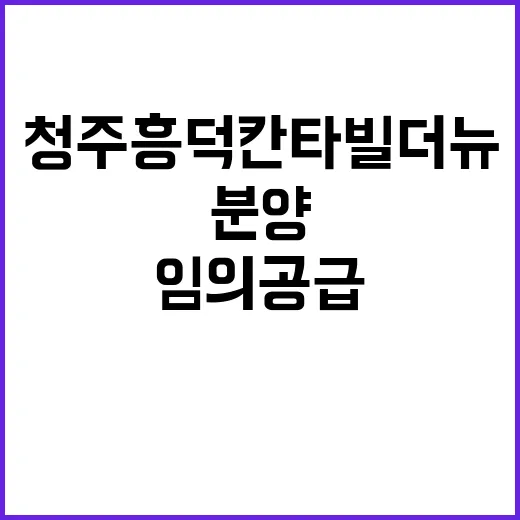 청주 흥덕 칸타빌 더뉴(임의공급 9차) 분양 공고 확인!