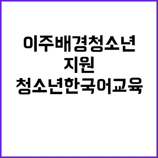 이주배경 청소년 한국어 교육 지원 소식 공개!