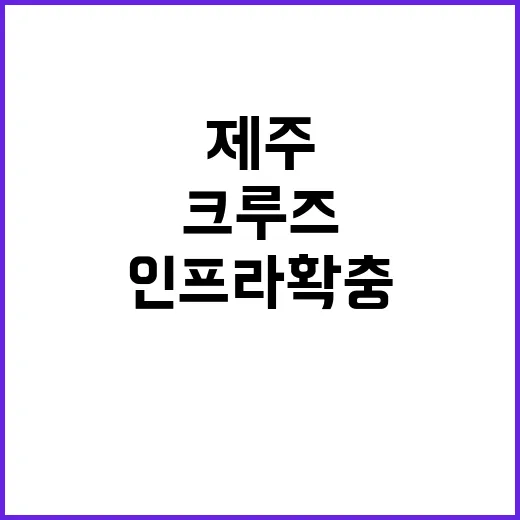 크루즈 제주 관광 인프라 확충의 새로운 기회!