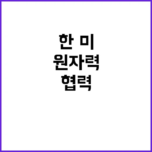 원자력 협력 한·미 약정 체결 소식 공개!