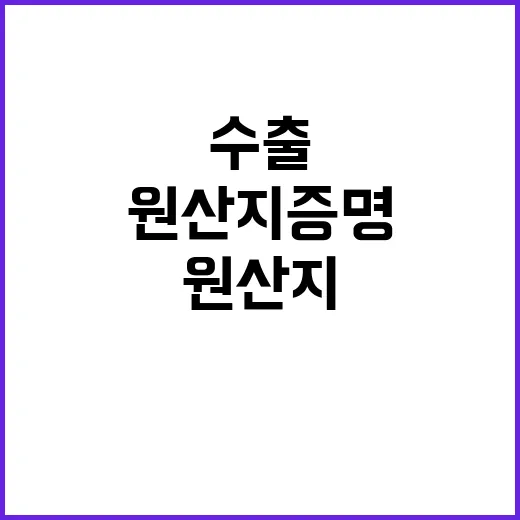 원산지 증명 일본 수출 간소화로 변화 예고!