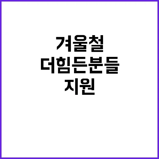 겨울철 지원 더 힘든 분들 위한 따뜻한 도움!