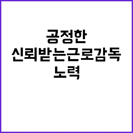 고용부 신뢰받는 근로감독 위한 공정한 노력!