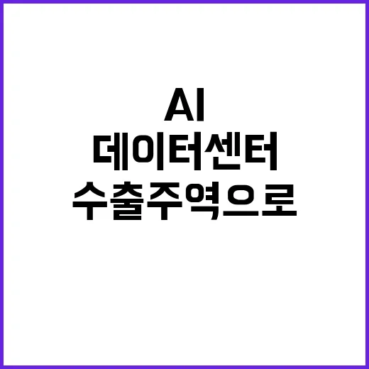 AI 데이터센터 산업부의 수출 주역으로 탄생!