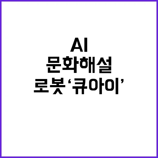 AI 로봇 ‘큐아이’ 문화해설 서비스 혁신 기대감 증대!