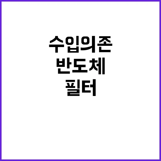 반도체 필터 수입 의존 탈피한 국내 생산 가능성!