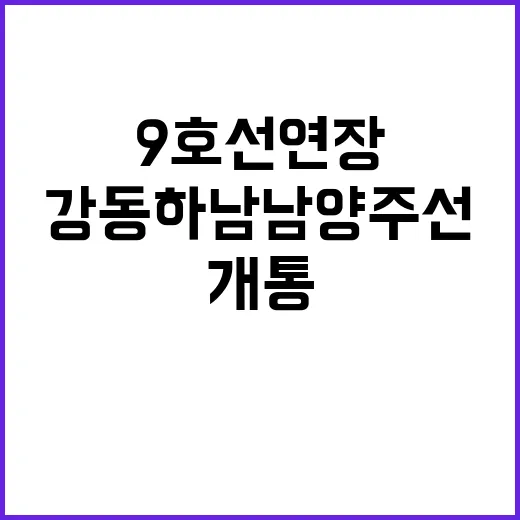 강동하남남양주선 개통 9호선 연장 기대감!