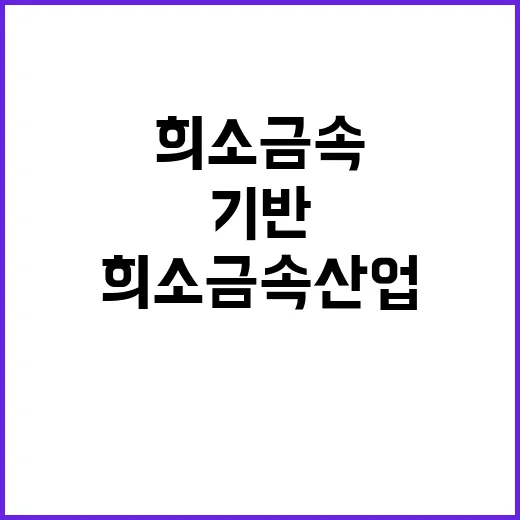 희소금속 산업원료 안정적 공급 기반 조성된다!