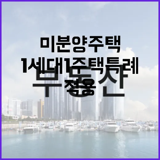 미분양 주택 1세대 1주택 특례 적용 사실!